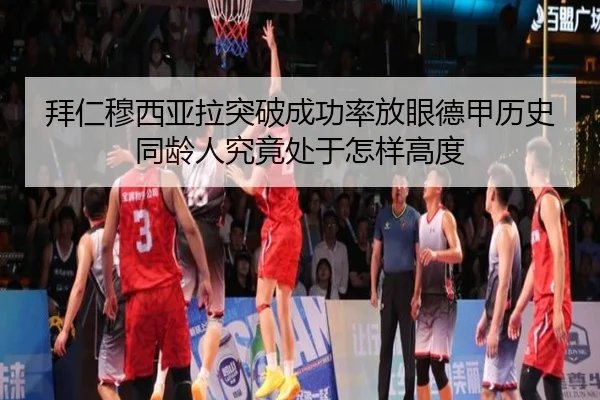 拜仁穆西亚拉突破成功率放眼德甲历史同龄人究竟处于怎样高度