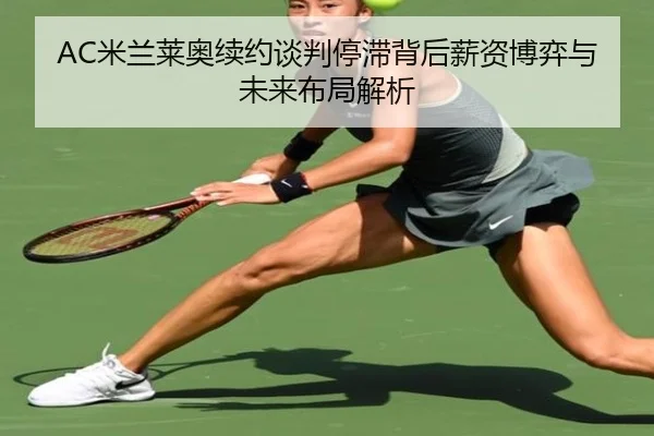 AC米兰莱奥续约谈判停滞背后薪资博弈与未来布局解析