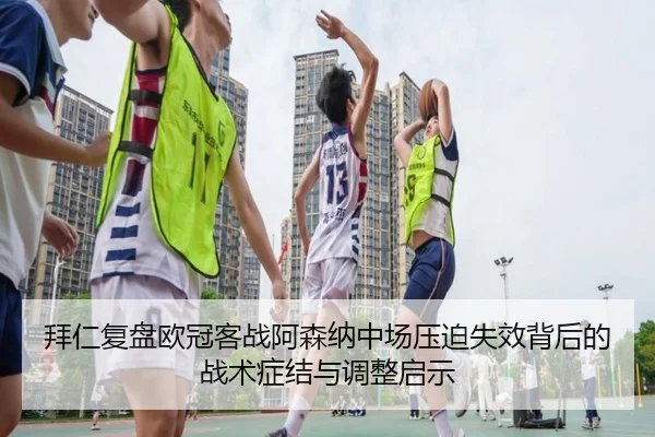 拜仁复盘欧冠客战阿森纳中场压迫失效背后的战术症结与调整启示