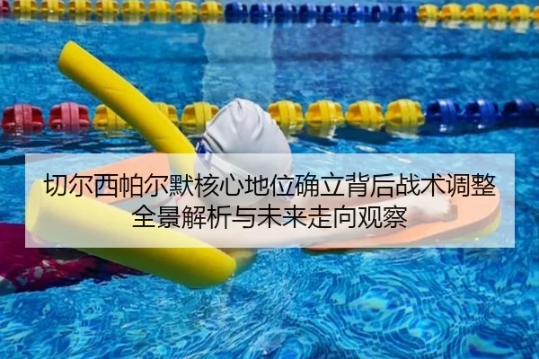 切尔西帕尔默核心地位确立背后战术调整全景解析与未来走向观察