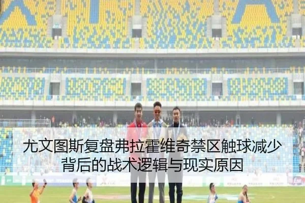 尤文图斯复盘弗拉霍维奇禁区触球减少背后的战术逻辑与现实原因
