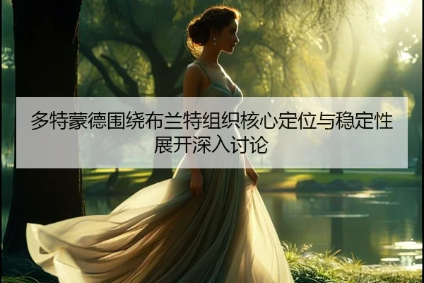 多特蒙德围绕布兰特组织核心定位与稳定性展开深入讨论