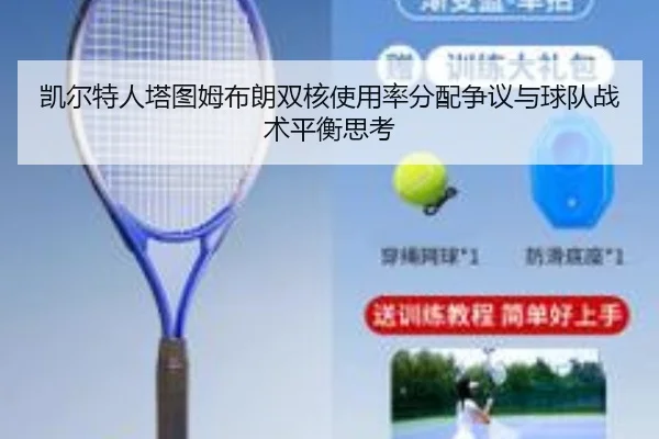 凯尔特人塔图姆布朗双核使用率分配争议与球队战术平衡思考