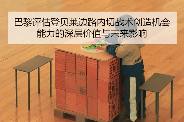 巴黎评估登贝莱边路内切战术创造机会能力的深层价值与未来影响