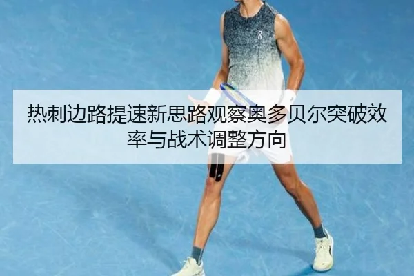 热刺边路提速新思路观察奥多贝尔突破效率与战术调整方向