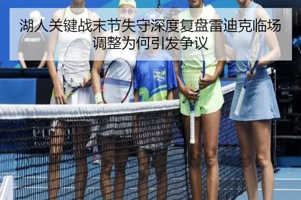 湖人关键战末节失守深度复盘雷迪克临场调整为何引发争议